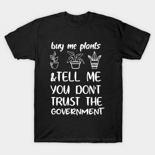 Buy Me Plants And Tell Me You Don't Trust The Government T-Shirt